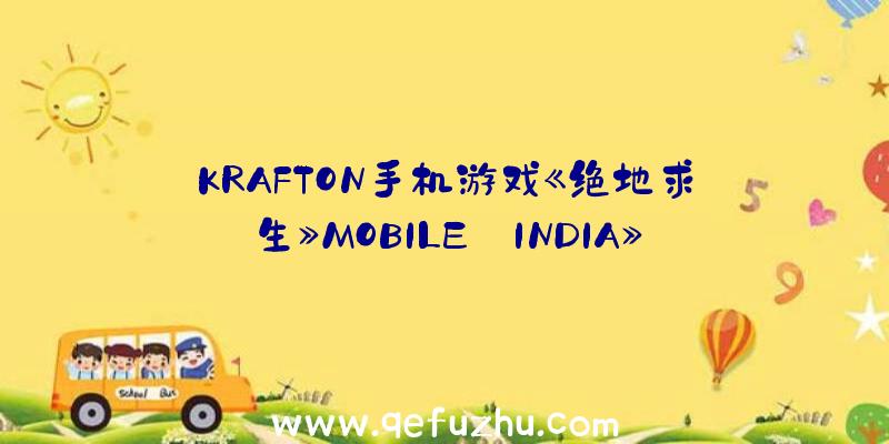 KRAFTON手机游戏《绝地求生》MOBILE